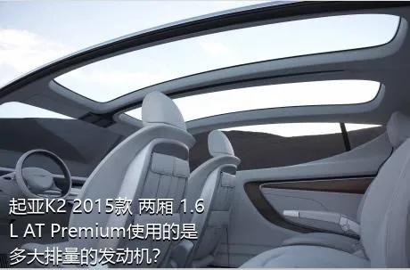 起亚K2 2015款 两厢 1.6L AT Premium使用的是多大排量的发动机？