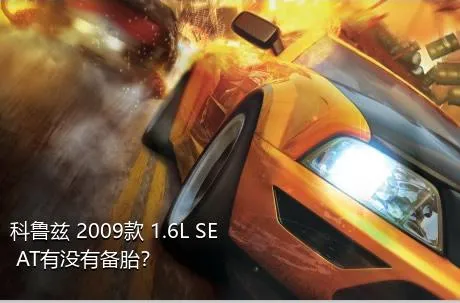 科鲁兹 2009款 1.6L SE AT有没有备胎？