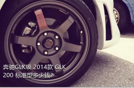 奔驰GLK级 2014款 GLK 200 标准型多少钱？