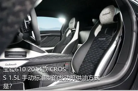 宝骏610 2014款 CROSS 1.5L 手动标准型的发动机供油方式是？