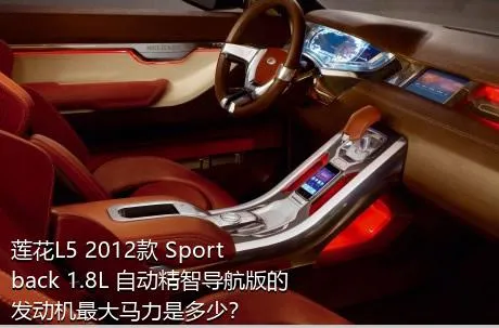 莲花L5 2012款 Sportback 1.8L 自动精智导航版的发动机最大马力是多少？