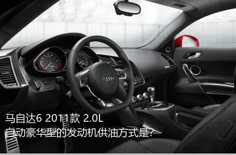 马自达6 2011款 2.0L 自动豪华型的发动机供油方式是？