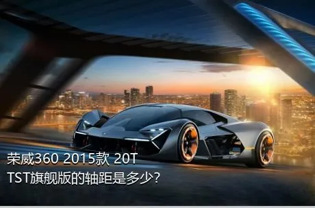 荣威360 2015款 20T TST旗舰版的轴距是多少？