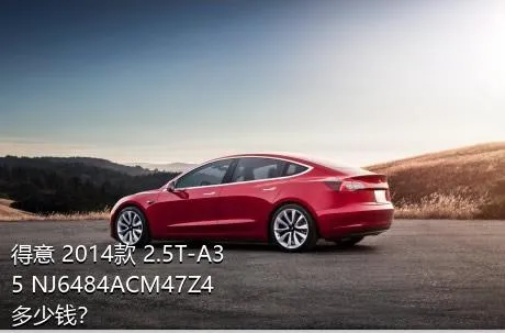 得意 2014款 2.5T-A35 NJ6484ACM47Z4多少钱？