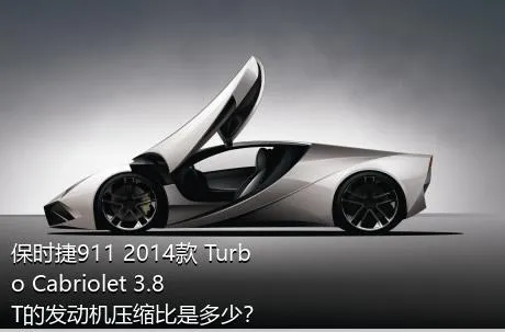 保时捷911 2014款 Turbo Cabriolet 3.8T的发动机压缩比是多少？