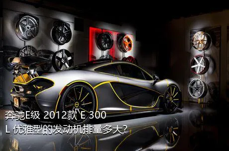 奔驰E级 2012款 E 300 L 优雅型的发动机排量多大？