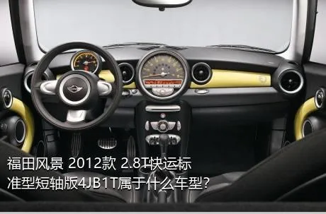 福田风景 2012款 2.8T快运标准型短轴版4JB1T属于什么车型？