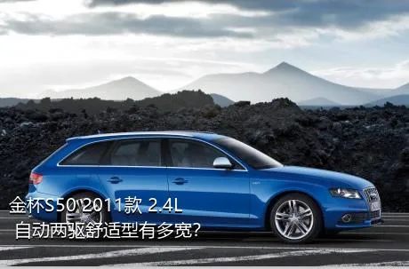 金杯S50 2011款 2.4L 自动两驱舒适型有多宽？