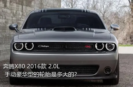 奔腾X80 2016款 2.0L 手动豪华型的轮胎是多大的？