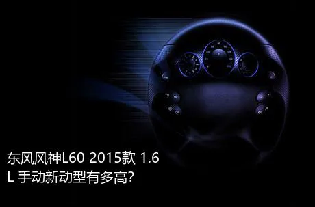 东风风神L60 2015款 1.6L 手动新动型有多高？