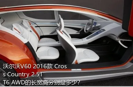 沃尔沃V60 2016款 Cross Country 2.5T T6 AWD的长宽高分别是多少？