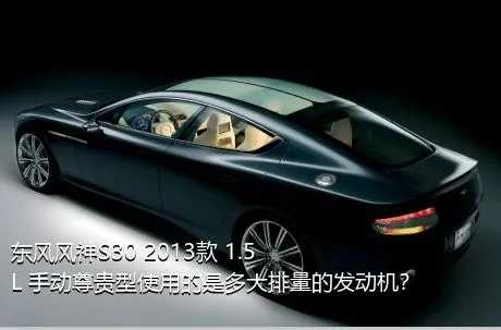 东风风神S30 2013款 1.5L 手动尊贵型使用的是多大排量的发动机？