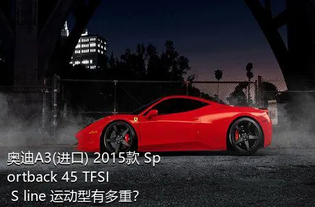 奥迪A3(进口) 2015款 Sportback 45 TFSI S line 运动型有多重？