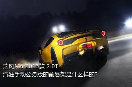 瑞风M5 2013款 2.0T 汽油手动公务版的前悬架是什么样的？