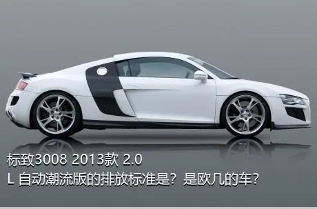 标致3008 2013款 2.0L 自动潮流版的排放标准是？是欧几的车？