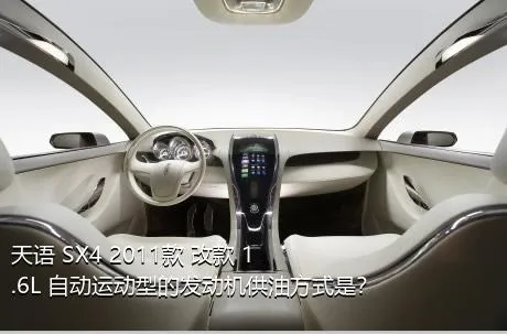 天语 SX4 2011款 改款 1.6L 自动运动型的发动机供油方式是？