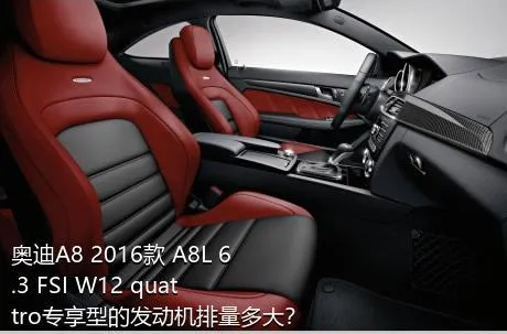 奥迪A8 2016款 A8L 6.3 FSI W12 quattro专享型的发动机排量多大？