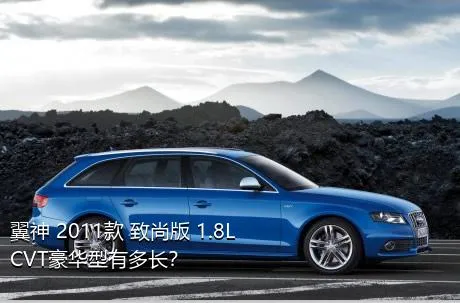 翼神 2011款 致尚版 1.8L CVT豪华型有多长？