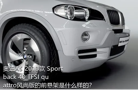 奥迪A5 2013款 Sportback 40 TFSI quattro风尚版的前悬架是什么样的？