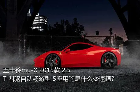 五十铃mu-X 2015款 2.5T 四驱自动畅游型 5座用的是什么变速箱？