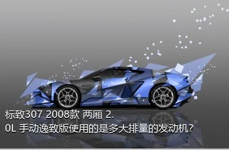 标致307 2008款 两厢 2.0L 手动逸致版使用的是多大排量的发动机？