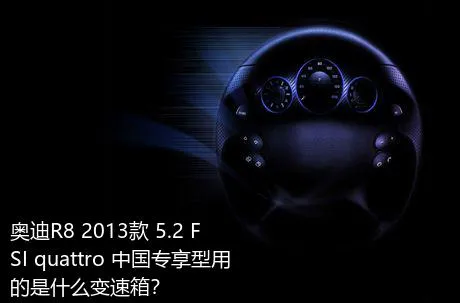 奥迪R8 2013款 5.2 FSI quattro 中国专享型用的是什么变速箱？