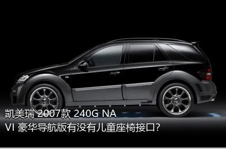 凯美瑞 2007款 240G NAVI 豪华导航版有没有儿童座椅接口？