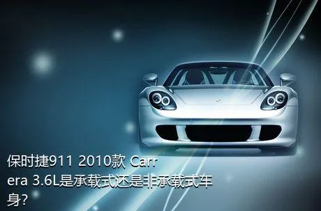 保时捷911 2010款 Carrera 3.6L是承载式还是非承载式车身？