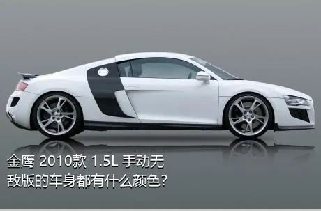 金鹰 2010款 1.5L 手动无敌版的车身都有什么颜色？