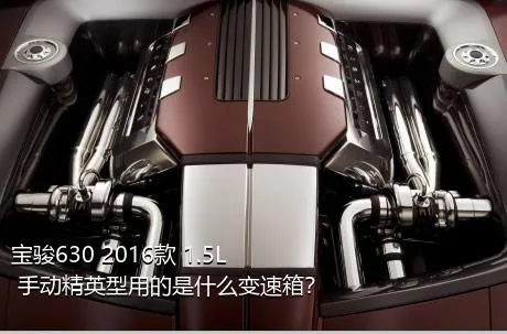 宝骏630 2016款 1.5L 手动精英型用的是什么变速箱？