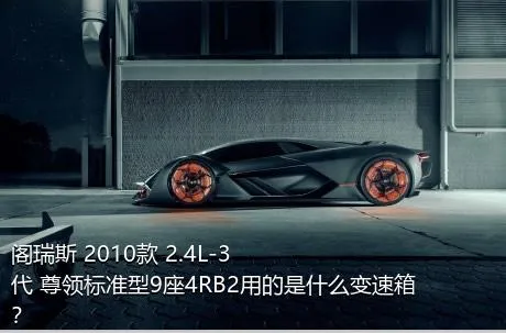 阁瑞斯 2010款 2.4L-3代 尊领标准型9座4RB2用的是什么变速箱？