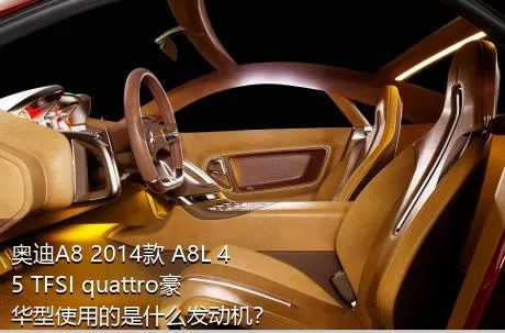 奥迪A8 2014款 A8L 45 TFSI quattro豪华型使用的是什么发动机？