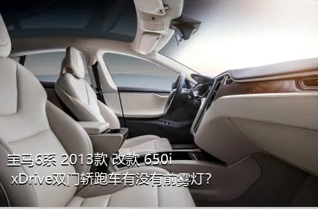 宝马6系 2013款 改款 650i xDrive双门轿跑车有没有前雾灯？