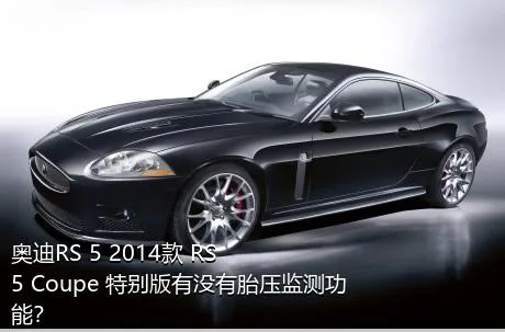 奥迪RS 5 2014款 RS 5 Coupe 特别版有没有胎压监测功能？