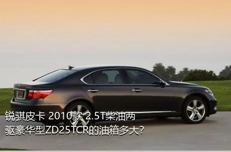 锐骐皮卡 2010款 2.5T柴油两驱豪华型ZD25TCR的油箱多大？