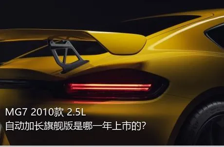 MG7 2010款 2.5L 自动加长旗舰版是哪一年上市的？