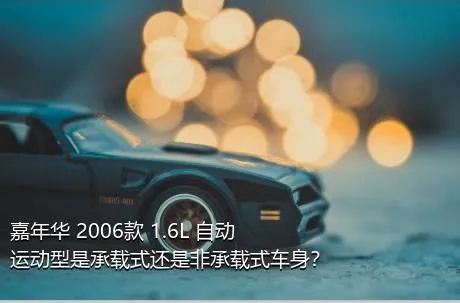 嘉年华 2006款 1.6L 自动运动型是承载式还是非承载式车身？