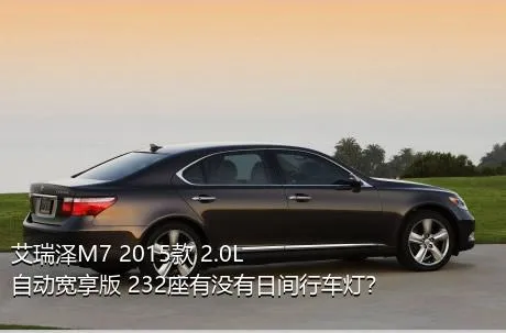 艾瑞泽M7 2015款 2.0L 自动宽享版 232座有没有日间行车灯？