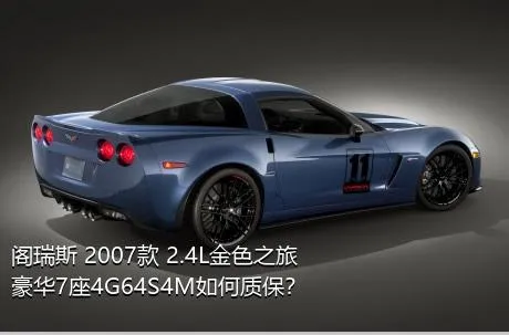 阁瑞斯 2007款 2.4L金色之旅豪华7座4G64S4M如何质保？