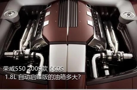 荣威550 2009款 550S 1.8L 自动启臻版的油箱多大？