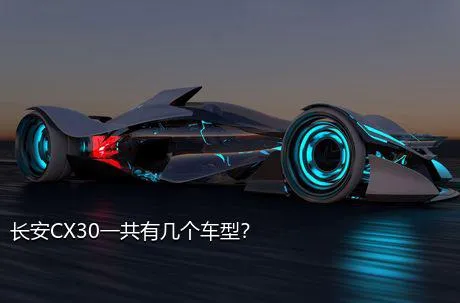 长安CX30一共有几个车型？