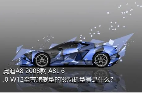 奥迪A8 2008款 A8L 6.0 W12至尊旗舰型的发动机型号是什么？