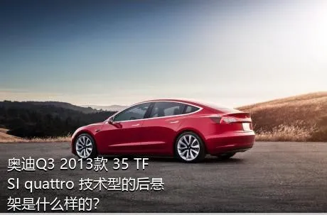 奥迪Q3 2013款 35 TFSI quattro 技术型的后悬架是什么样的？