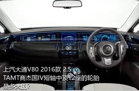 上汽大通V80 2016款 2.5TAMT商杰国IV短轴中顶12座的轮胎是多大的？