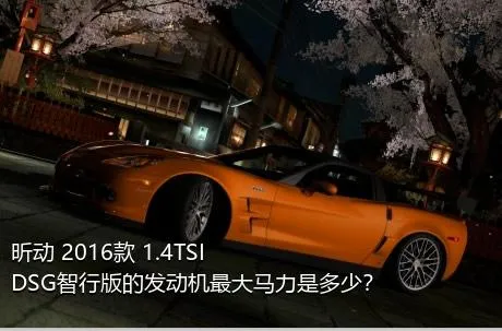 昕动 2016款 1.4TSI DSG智行版的发动机最大马力是多少？