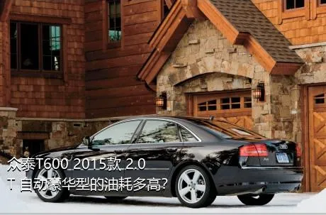 众泰T600 2015款 2.0T 自动豪华型的油耗多高？