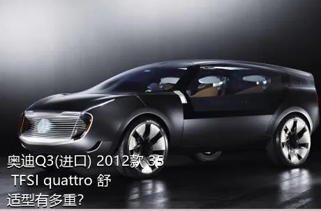 奥迪Q3(进口) 2012款 35 TFSI quattro 舒适型有多重？