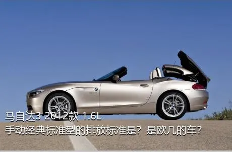 马自达3 2012款 1.6L 手动经典标准型的排放标准是？是欧几的车？