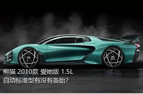 熊猫 2010款 爱她版 1.5L 自动标准型有没有备胎？