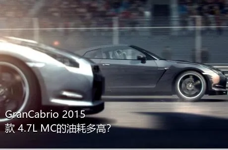 GranCabrio 2015款 4.7L MC的油耗多高？